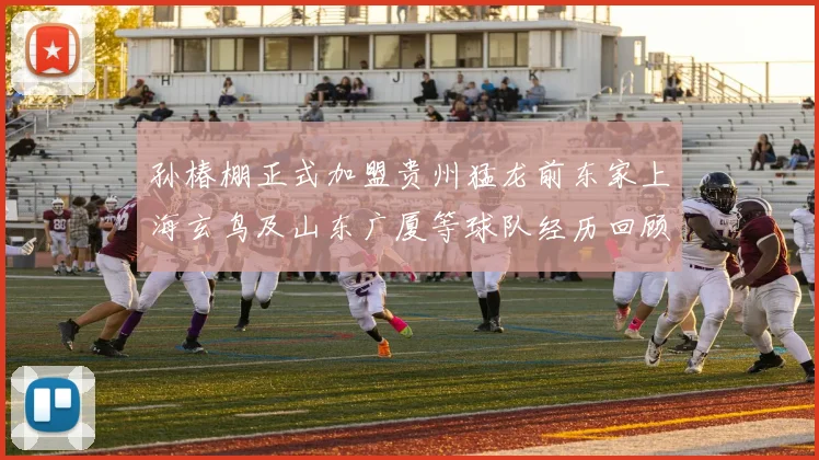 孙椿棚正式加盟贵州猛龙前东家上海玄鸟及山东广厦等球队经历回顾