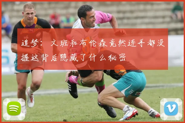 追梦：文班和布伦森竟然连手都没握这背后隐藏了什么秘密