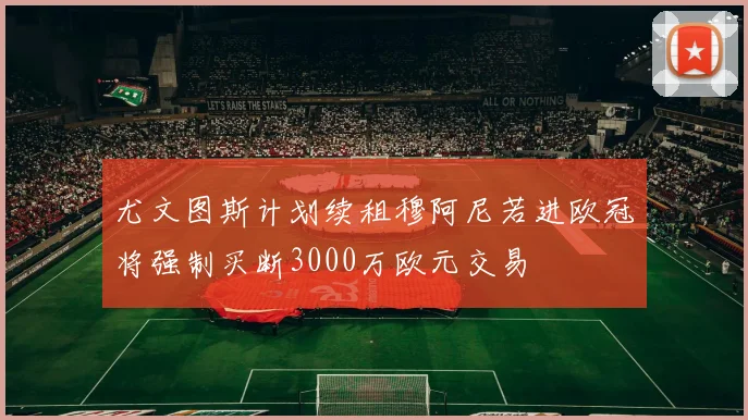 尤文图斯计划续租穆阿尼若进欧冠将强制买断3000万欧元交易