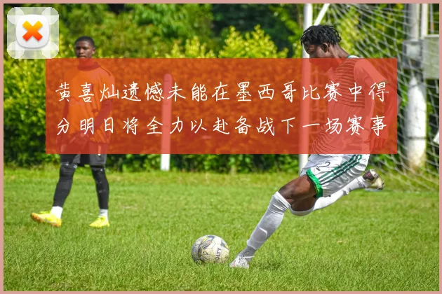 黄喜灿遗憾未能在墨西哥比赛中得分明日将全力以赴备战下一场赛事