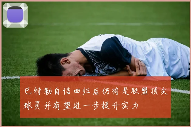 巴特勒自信回归后仍将是联盟顶尖球员并有望进一步提升实力