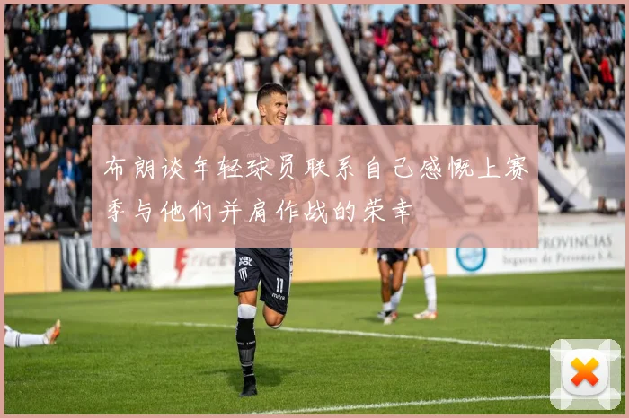 布朗谈年轻球员联系自己感慨上赛季与他们并肩作战的荣幸