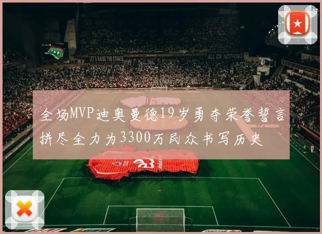 全场MVP迪奥曼德19岁勇夺荣誉誓言拼尽全力为3300万民众书写历史