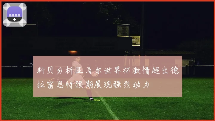 科贝分析亚马尔世界杯激情超出德拉富恩特预期展现强烈动力