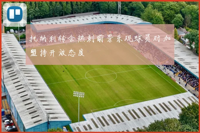 托纳利转会热刺前景乐观球员对加盟持开放态度